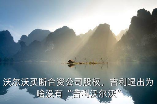 沃爾沃買斷合資公司股權，吉利退出為啥沒有“吉利沃爾沃”
