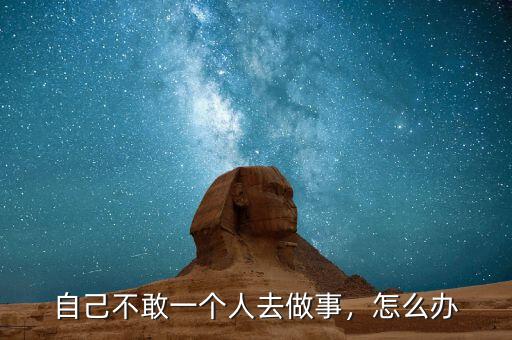 自己不敢一個人去做事，怎么辦