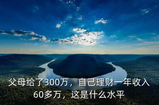 父母給了300萬(wàn)，自己理財(cái)一年收入60多萬(wàn)，這是什么水平