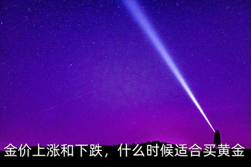 金價(jià)上漲和下跌，什么時(shí)候適合買黃金