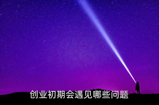 創(chuàng)新創(chuàng)業(yè)會(huì)有遇到什么問(wèn)題,創(chuàng)業(yè)初期會(huì)遇見哪些問(wèn)題