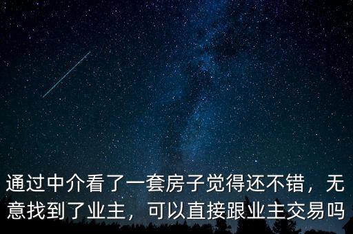通過中介看了一套房子覺得還不錯，無意找到了業(yè)主，可以直接跟業(yè)主交易嗎