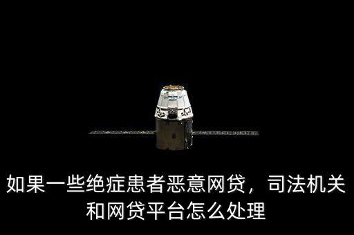 如果一些絕癥患者惡意網(wǎng)貸，司法機關和網(wǎng)貸平臺怎么處理