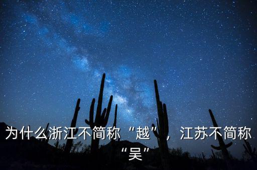 為什么浙江不簡稱“越”，江蘇不簡稱“吳”