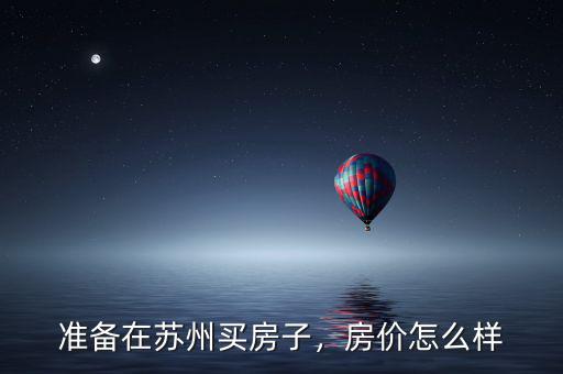 準(zhǔn)備在蘇州買房子，房價怎么樣