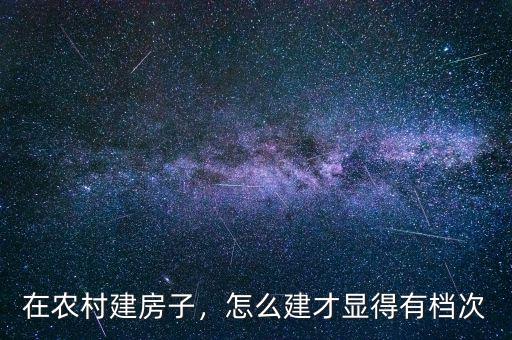 在農(nóng)村建房子，怎么建才顯得有檔次