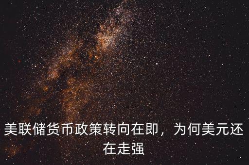 美聯(lián)儲(chǔ)貨幣政策轉(zhuǎn)向在即，為何美元還在走強(qiáng)