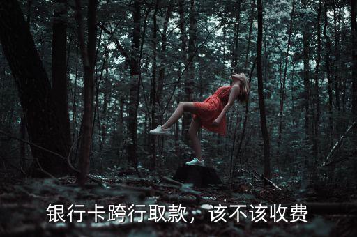 銀行卡跨行取款，該不該收費(fèi)