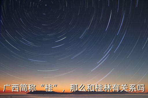 廣西簡稱“桂”，那么和桂林有關(guān)系嗎