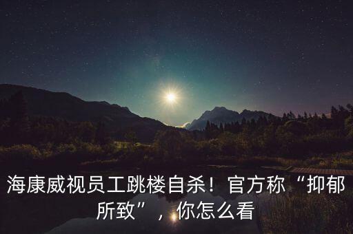 ?？低晢T工跳樓自殺！官方稱“抑郁所致”，你怎么看
