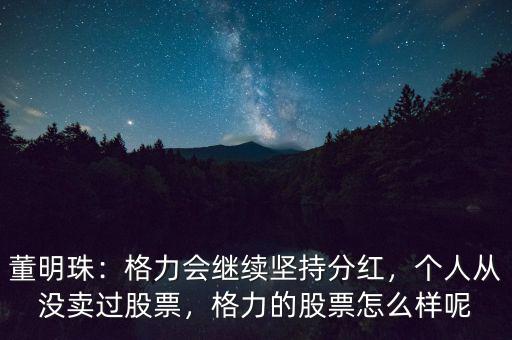 董明珠：格力會繼續(xù)堅持分紅，個人從沒賣過股票，格力的股票怎么樣呢