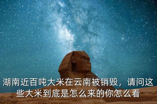 湖南近百噸大米在云南被銷毀，請問這些大米到底是怎么來的你怎么看
