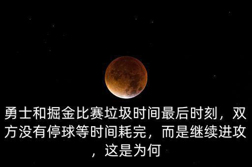勇士和掘金比賽垃圾時間最后時刻，雙方?jīng)]有停球等時間耗完，而是繼續(xù)進(jìn)攻，這是為何