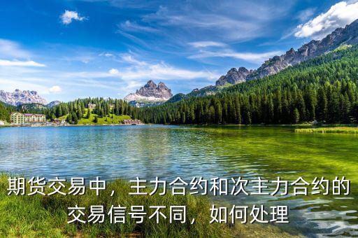 期貨交易中，主力合約和次主力合約的交易信號(hào)不同，如何處理
