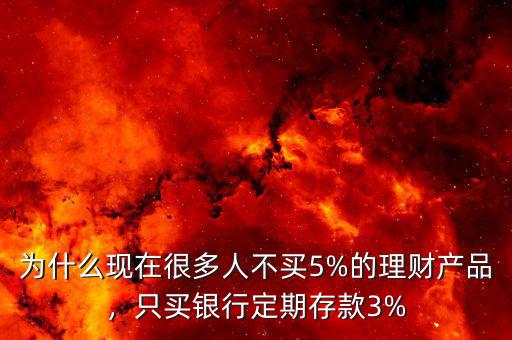 為什么現(xiàn)在很多人不買5%的理財(cái)產(chǎn)品，只買銀行定期存款3%