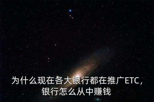 為什么現(xiàn)在各大銀行都在推廣ETC，銀行怎么從中賺錢(qián)