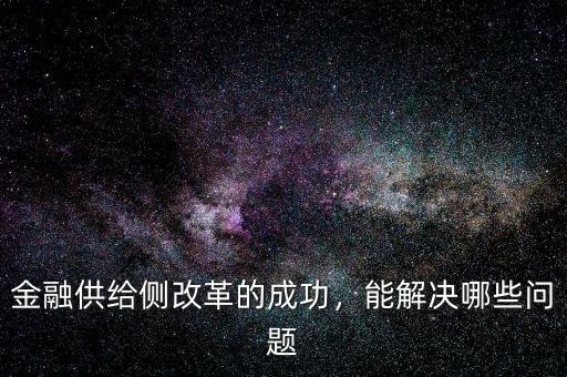 金融供給側(cè)改革的成功，能解決哪些問題
