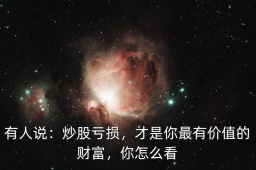 有人說：炒股虧損，才是你最有價值的財富，你怎么看
