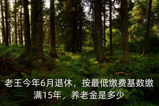 老王今年6月退休，按最低繳費(fèi)基數(shù)繳滿(mǎn)15年，養(yǎng)老金是多少