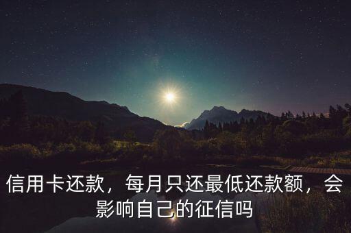 信用卡還款，每月只還最低還款額，會影響自己的征信嗎