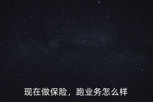 現(xiàn)在做保險，跑業(yè)務(wù)怎么樣