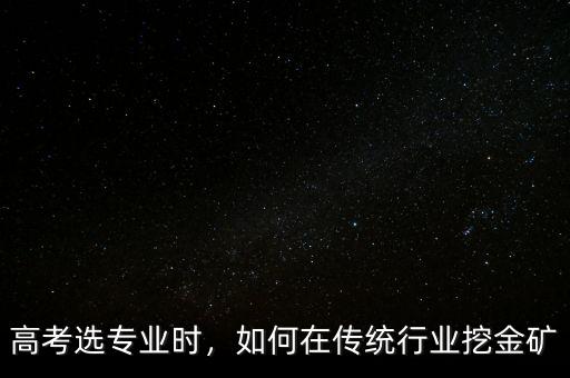 高考選專業(yè)時，如何在傳統(tǒng)行業(yè)挖金礦