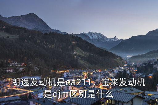 朗逸發(fā)動(dòng)機(jī)是ea211，寶來(lái)發(fā)動(dòng)機(jī)是djm區(qū)別是什么