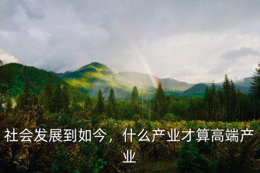 社會發(fā)展到如今，什么產業(yè)才算高端產業(yè)