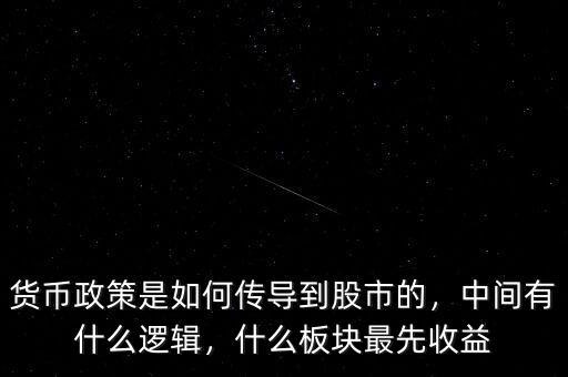 貨幣政策是如何傳導到股市的，中間有什么邏輯，什么板塊最先收益