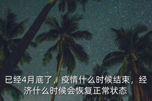 已經(jīng)4月底了，疫情什么時(shí)候結(jié)束，經(jīng)濟(jì)什么時(shí)候會(huì)恢復(fù)正常狀態(tài)