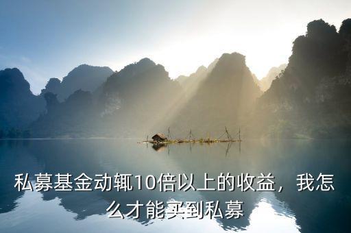 私募基金動(dòng)輒10倍以上的收益，我怎么才能買(mǎi)到私募