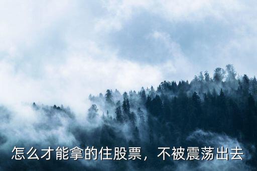 怎么才能拿的住股票，不被震蕩出去