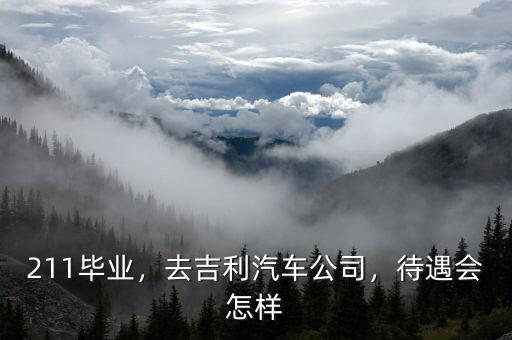 211畢業(yè)，去吉利汽車公司，待遇會(huì)怎樣