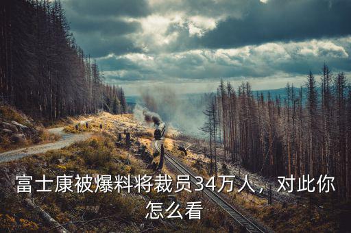 富士康被爆料將裁員34萬(wàn)人，對(duì)此你怎么看