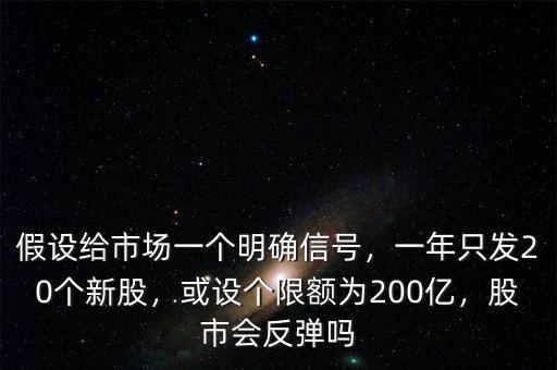 假設給市場一個明確信號，一年只發(fā)20個新股，或設個限額為200億，股市會反彈嗎