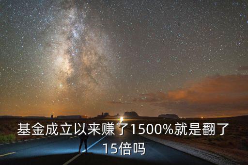 基金成立以來(lái)賺了1500%就是翻了15倍嗎