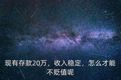 現(xiàn)有存款20萬，收入穩(wěn)定，怎么才能不貶值呢