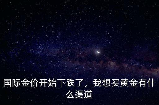 國(guó)際金價(jià)開始下跌了，我想買黃金有什么渠道