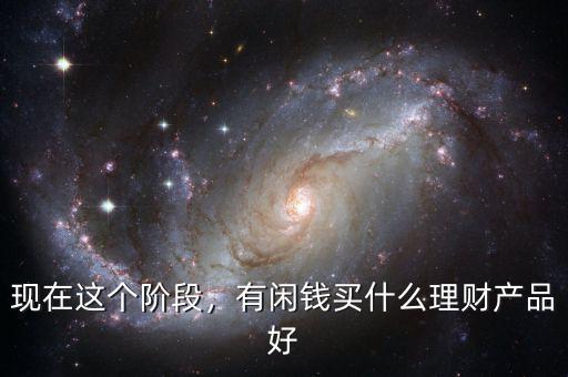 現(xiàn)在這個階段，有閑錢買什么理財產(chǎn)品好