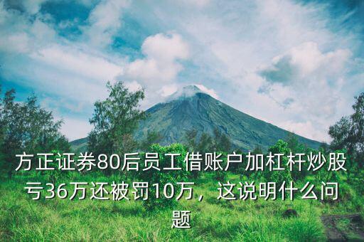方正證券80后員工借賬戶加杠桿炒股虧36萬還被罰10萬，這說明什么問題