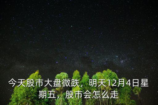 今天股市大盤微跌，明天12月4日星期五，股市會怎么走
