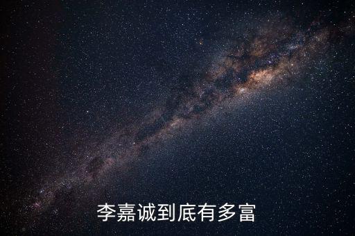 李嘉誠資金有多少,李嘉誠到底有多富