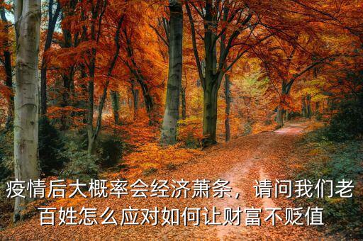 疫情后大概率會(huì)經(jīng)濟(jì)蕭條，請(qǐng)問我們老百姓怎么應(yīng)對(duì)如何讓財(cái)富不貶值