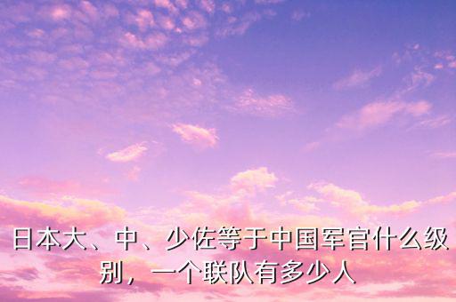 日本大、中、少佐等于中國(guó)軍官什么級(jí)別，一個(gè)聯(lián)隊(duì)有多少人