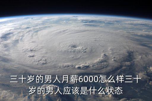 三十歲的男人月薪6000怎么樣三十歲的男人應該是什么狀態(tài)