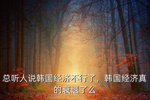 總聽人說韓國經(jīng)濟(jì)不行了，韓國經(jīng)濟(jì)真的衰退了么