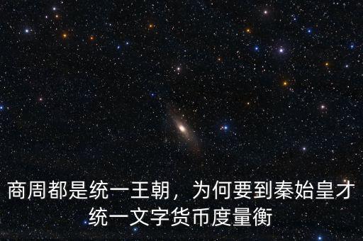 商周都是統(tǒng)一王朝，為何要到秦始皇才統(tǒng)一文字貨幣度量衡