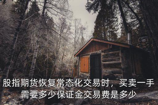 股指期貨恢復(fù)常態(tài)化交易時(shí)，買賣一手需要多少保證金交易費(fèi)是多少