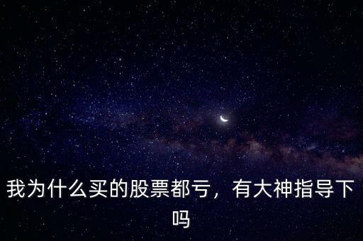 我為什么買的股票都虧，有大神指導(dǎo)下嗎