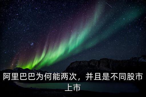 阿里巴巴為何能兩次，并且是不同股市上市